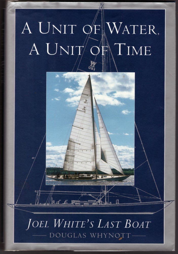 Item #19417 A Unit of Water, A Unit of Time: Joel White's Last Boat. Douglas Whynott.
