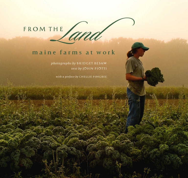 Item #21932 From the Land: Maine Farms at Work. John Piotti, Chellie Pingree, Bridget Besaw, Preface, Photographer.