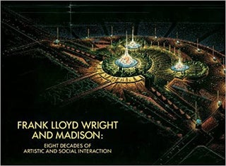 Item #26080 Frank Lloyd Wright and Madison: Eight Decades of Artistic and Social Interaction....