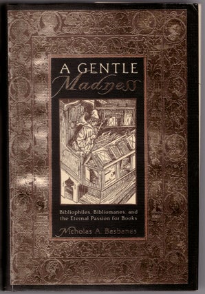 A Gentle Madness: Bibliophiles, Bilbiomanes, and the Eternal Passion for Books. Nicholas A. Basbanes.