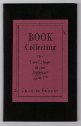 Item #28139 Book Collecting: The Last Refuge of the Illiterate. Charles Bowden