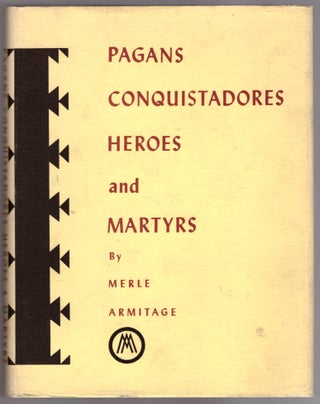 Item #28718 Pagans, Conquistadores, Heroes, and Martyrs. Merle Armitage, Peter Ribera Ortega,...