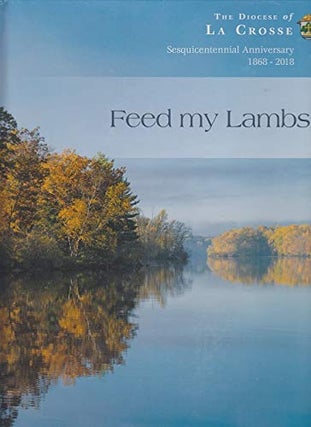Item #28724 Feed My Lambs: The Diocese of La Crosse Sesquicentennial Anniversary 1868-2018. Maria...