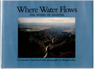 Item #28946 Where Water Flows: The Rivers of Arizona. Lawrence Clark Powell, Michael Collier,...