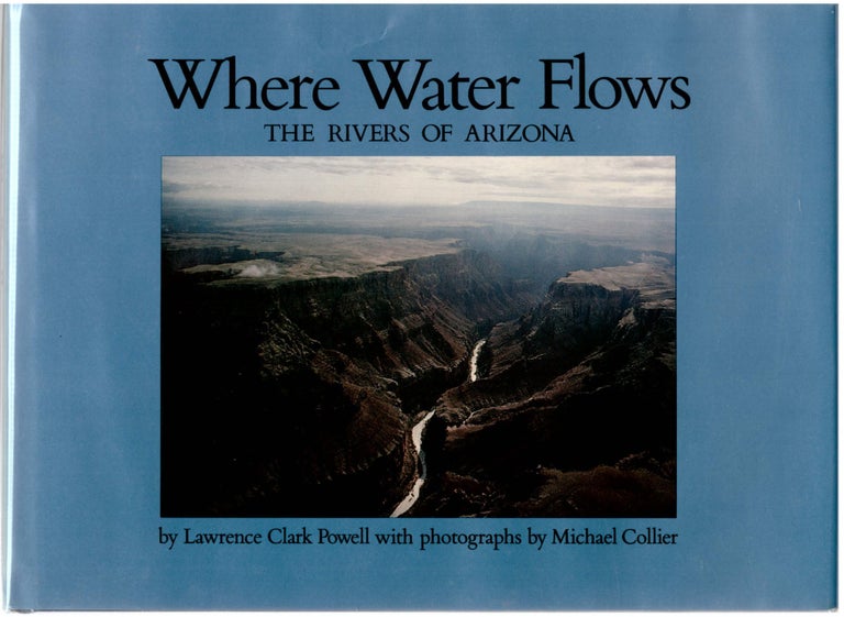 Item #28946 Where Water Flows: The Rivers of Arizona. Lawrence Clark Powell, Michael Collier, Bruce Babbitt, Photographer, Foreword.
