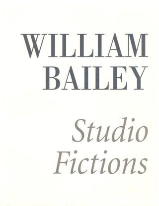 Item #28972 William Bailey: Studio Fictions. William Bailey, Andrew Forge, Mark Strand