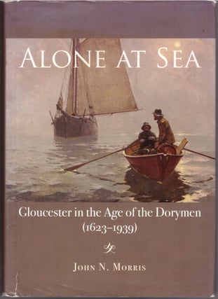 Item #29260 Alone at Sea: Gloucester in the Age of the Dorymen (1623-1939). John N. Morris
