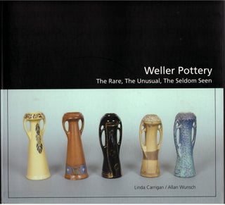 Item #29349 Weller Pottery: The Rare, The Unusual, The Seldom Seen. Linda Carrigan, Allan Wunsch