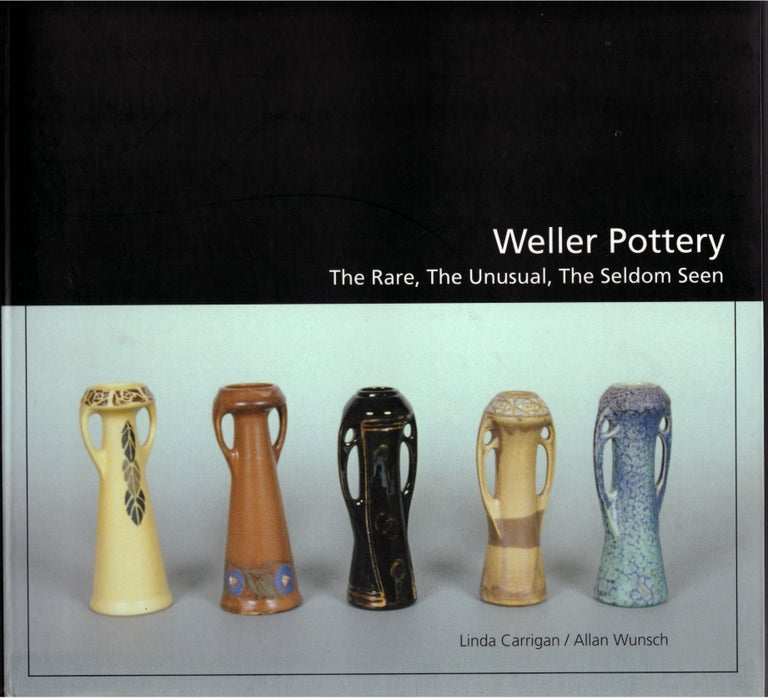 Item #29349 Weller Pottery: The Rare, The Unusual, The Seldom Seen. Linda Carrigan, Allan Wunsch.