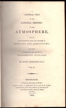 A General View of the Natural History of the Atmosphere, and of Its Connection with the Sciences of Medicine and Agriculture; Including an Essay on the Causes of Epidemical Diseases (2 Volumes)