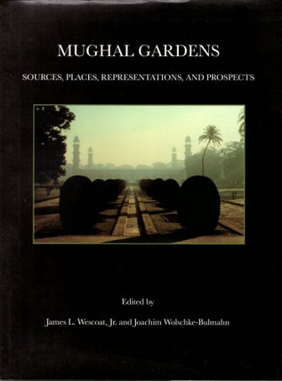 Item #29523 Mughal Gardens: Sources, Places, Representations, and Prospects. James L. Wescoat...