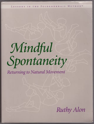 Item #29750 Mindful Spontaneity: Lessons in the Feldenkrais Method. Ruthy Alon