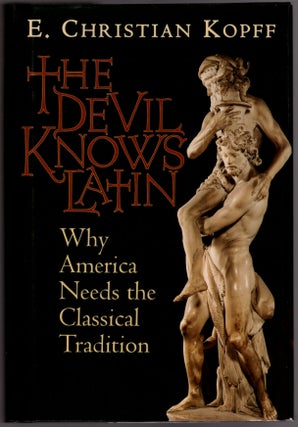 Item #29846 The Devil Knows Latin: Why America Needs the Classical Tradition. E. Christian Kopff