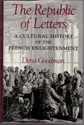 Item #29851 The Republic of Letters: A Cultural History of the French Englightenment. Dena Goodman