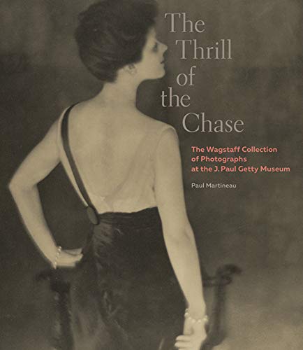 Item #29882 The Thrill of the Chase: The Wagstaff Collection of Photographs at th J. Paul Getty Museum. Paul Martineau, Eugenia Parry, Weston Naef, Essay, Intorduction.