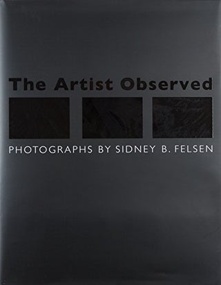 Item #29956 The Artist Observed. Sidney B. Felsen, Constance W. Glenn, Photographer, Essay