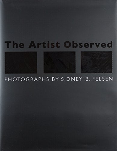 Item #29956 The Artist Observed. Sidney B. Felsen, Constance W. Glenn, Photographer, Essay.
