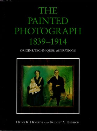 Item #30019 The Painted Photograph 1839-1914: Origins, Techiques, Aspirations. Heinz K. Henisch,...