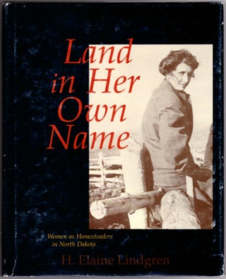 Item #30027 Land in Her Own Name: Women as Homesteaders in North Dakota. H. Elaine Lindgren