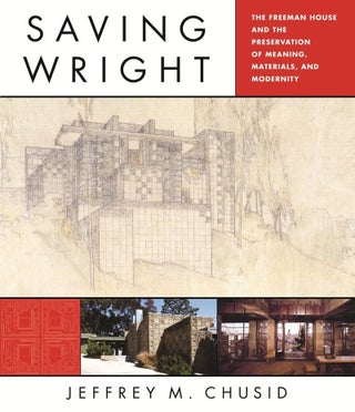 Item #30077 Saving Wright: The Freeman House and the Preservation of Meaning, Materials, and...