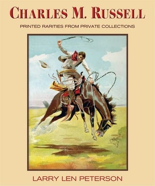 Item #30106 Charles M. Russell: Printed Rarities from Private Collections. Larry Len Peterson