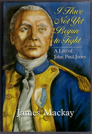 Item #30127 I Have Not Yet Begun to Fight: A Life of John Paul Jones. James MacKay