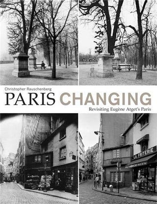 Item #30321 Paris Changing: Revisiting Eugène Atget's Paris. Christopher Rauschenberg, Clark...