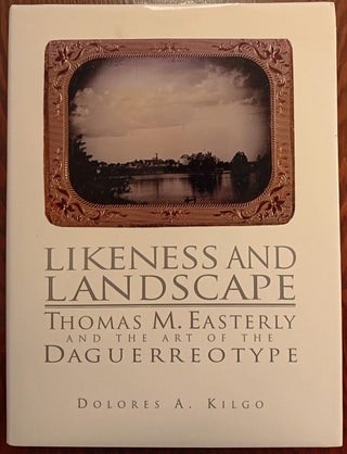 Item #30353 Likeness and Landscape: Thomas M. Easterly and the Art of the Daguerreotype. Thomas...