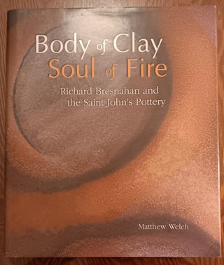 Item #30366 Body of Clay, Soul of Fire: Richard Bresnahan and the Saint John's Pottery. Richard...