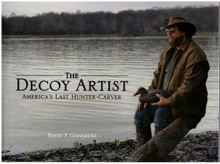 Item #30408 The Decoy Artist: America's Last Hunter-Carver. Vincent E. Giannetto III, David F....