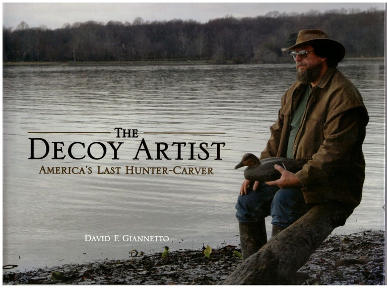 Item #30408 The Decoy Artist: America's Last Hunter-Carver. Vincent E. Giannetto III, David F. Giannetto, Artist.