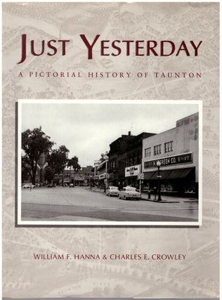 Item #30564 Just Yesterday: A Pictorial History of Taunton. William F. Hanna, Charles E. Crowley