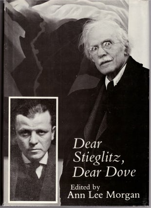 Item #30600 Dear Stieglitz, Dear Dove. Alfred Stieglitz, Arthur Dove, Ann Lee Morgan