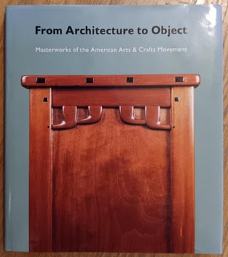 Item #30603 From Architecture to Object: Masterwors of the American Arts & Crafts Movement....