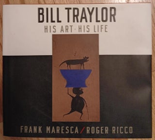Item #30609 Bill Traylor: His Life - His Art. Bill Traylor, Frank Maresca, Roger Ricco, Artist