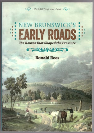 Item #30676 New Brunswick's Early Roads: The Routes That Shaped the Province. Ronald Rees