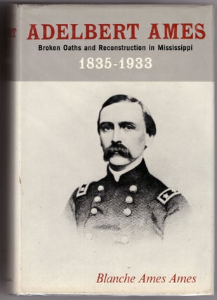 Item #30739 Adelbert Ames: Broken Oaths and Reconstruction in Mississippi 1835-1933. Blanche Ames...